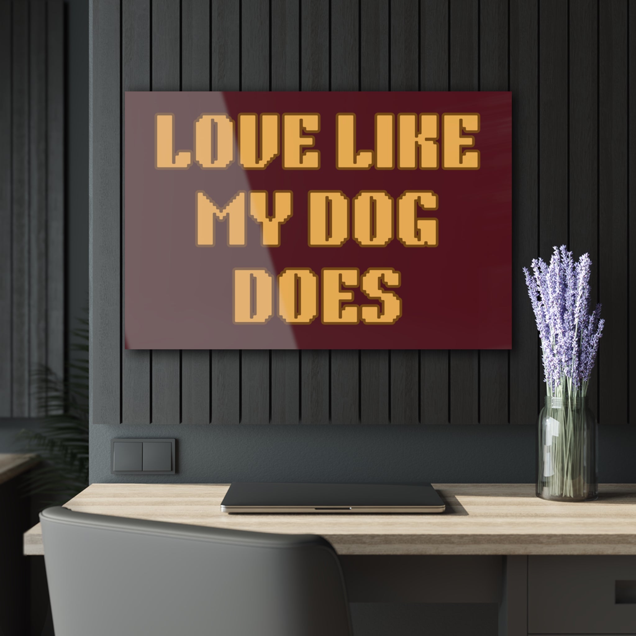 Acrylic Print - "Love Like My Dog Does" Wall Art