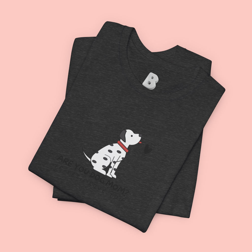 Dog Mom T-Shirt - "Are You Dog Mom? I’ll Still Love You" Cute Dalmatian Graphic Tee