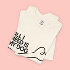 All I Need Is My Dog T-Shirt — Dog Lover Graphic Tee
