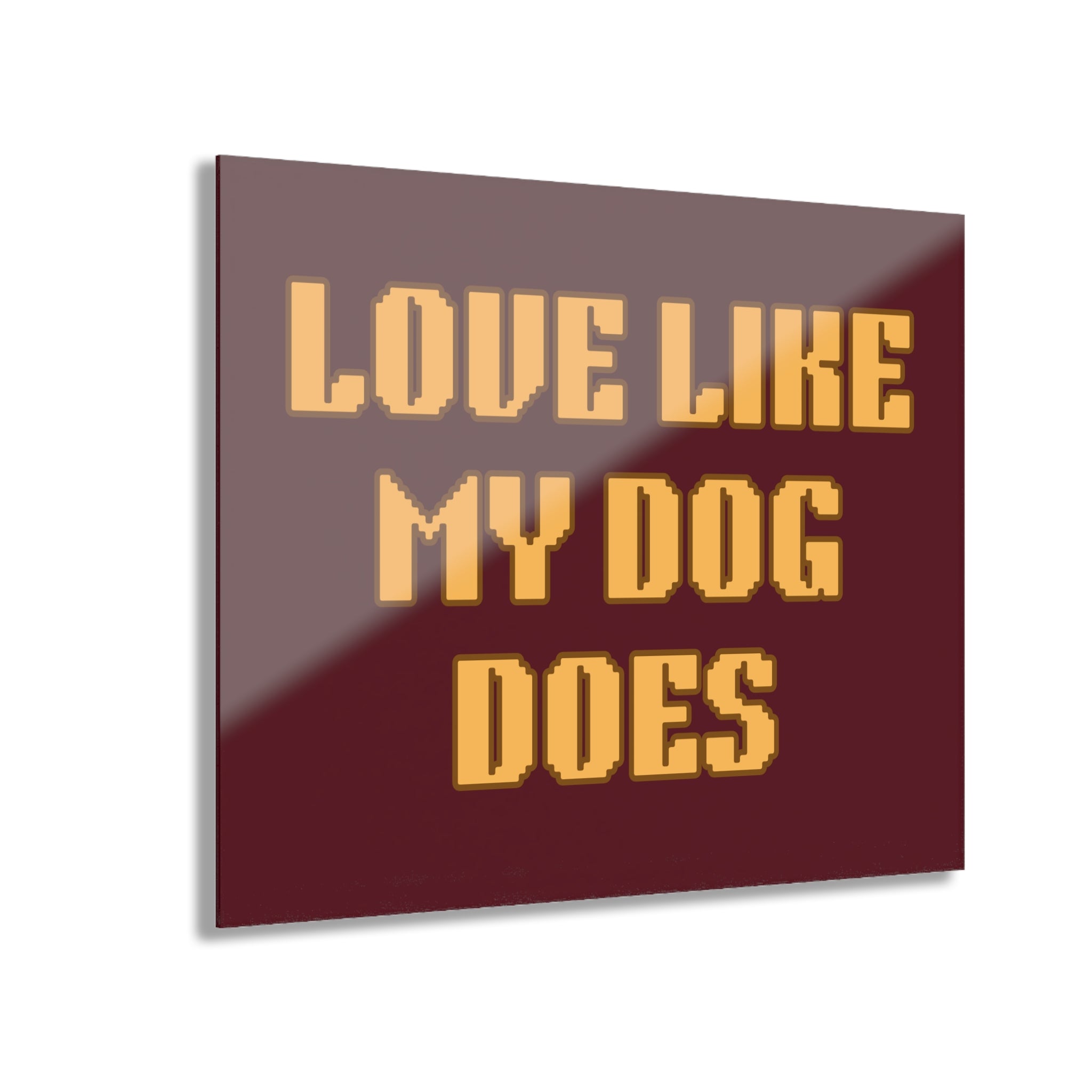 Acrylic Print - "Love Like My Dog Does" Wall Art