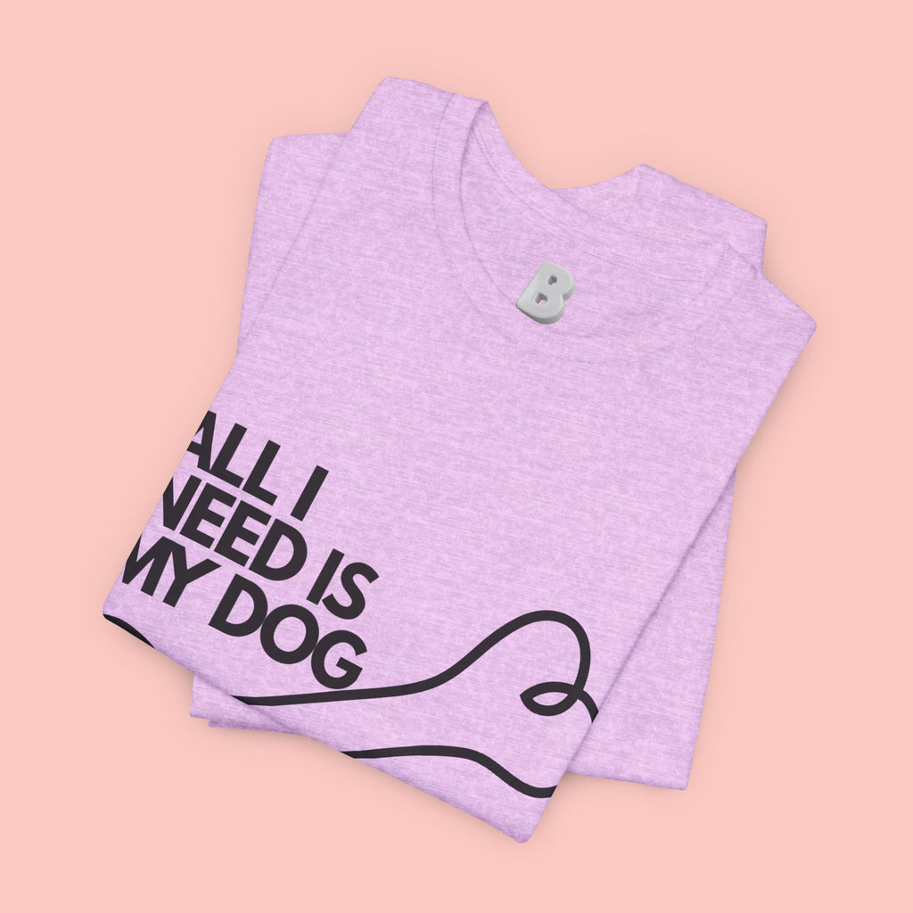 All I Need Is My Dog T-Shirt — Dog Lover Graphic Tee