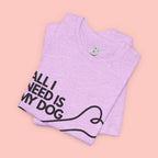 All I Need Is My Dog T-Shirt — Dog Lover Graphic Tee