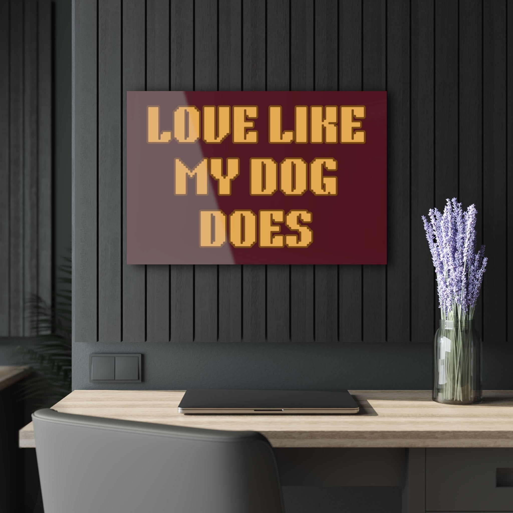 Acrylic Print - "Love Like My Dog Does" Wall Art