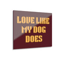 Acrylic Print - "Love Like My Dog Does" Wall Art