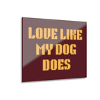 Acrylic Print - "Love Like My Dog Does" Wall Art