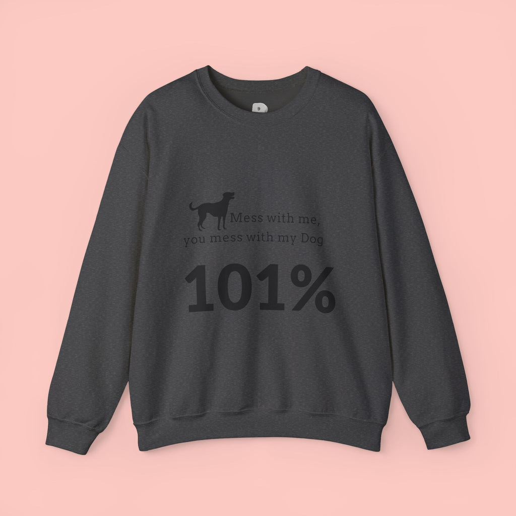 Dog Lover Sweatshirt — “Mess with me, you mess with my Dog 101%” Crewneck