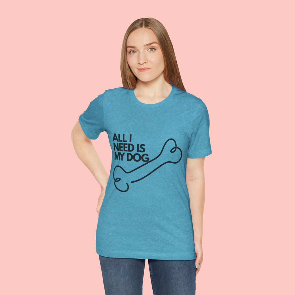 All I Need Is My Dog T-Shirt — Dog Lover Graphic Tee