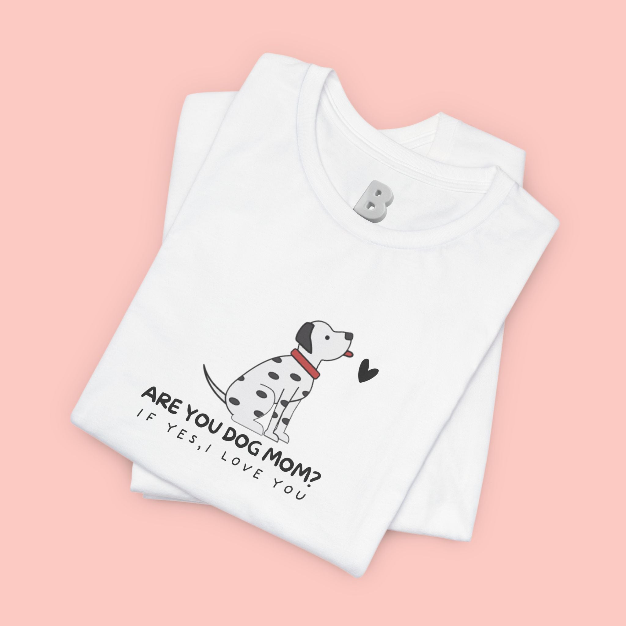 Dog Mom T-Shirt - "Are You Dog Mom? I’ll Still Love You" Cute Dalmatian Graphic Tee