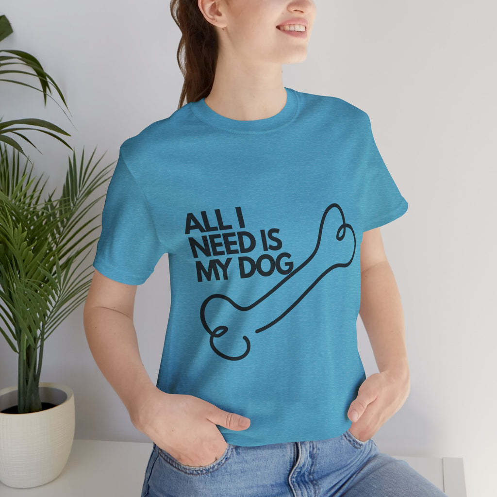 All I Need Is My Dog T-Shirt — Dog Lover Graphic Tee