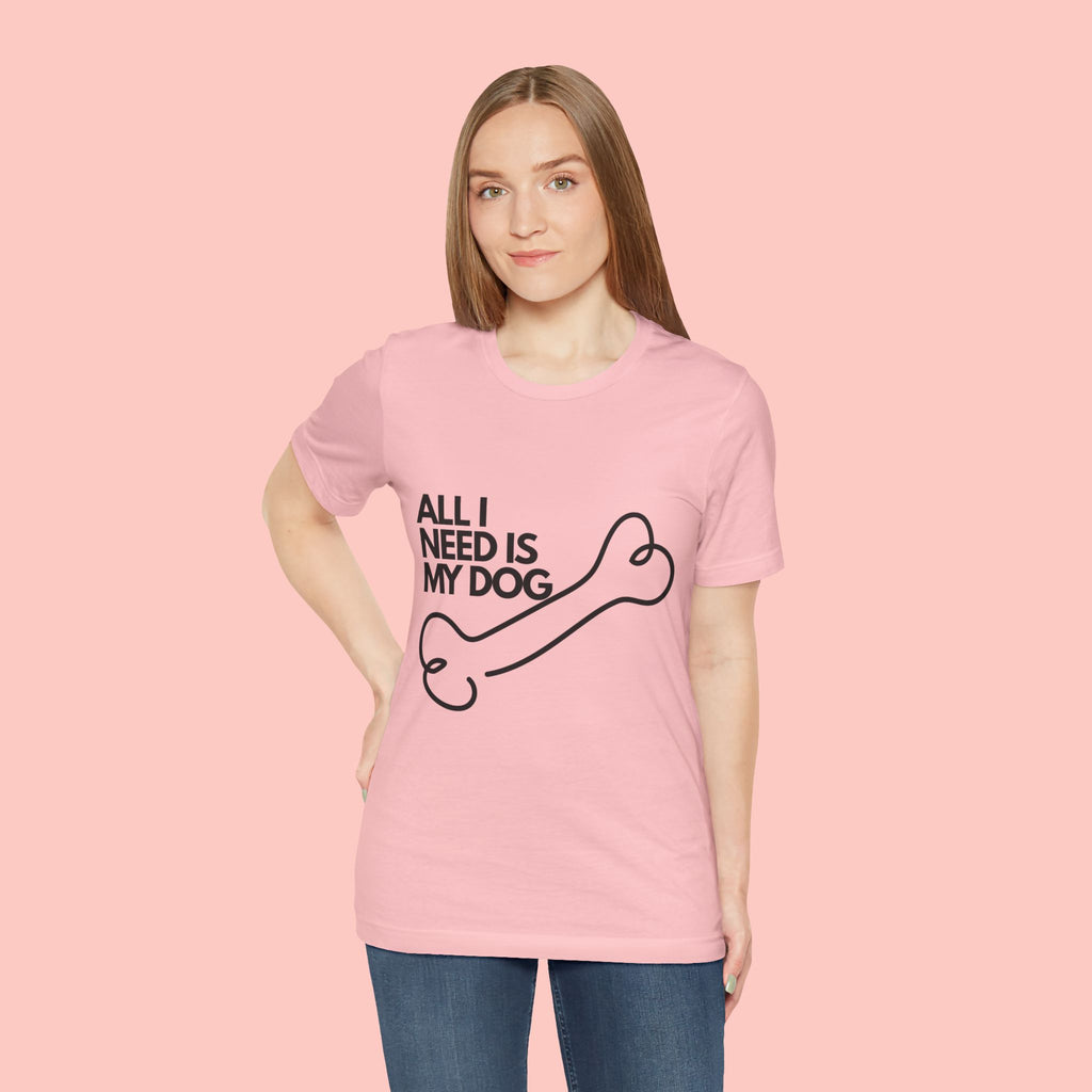 All I Need Is My Dog T-Shirt — Dog Lover Graphic Tee