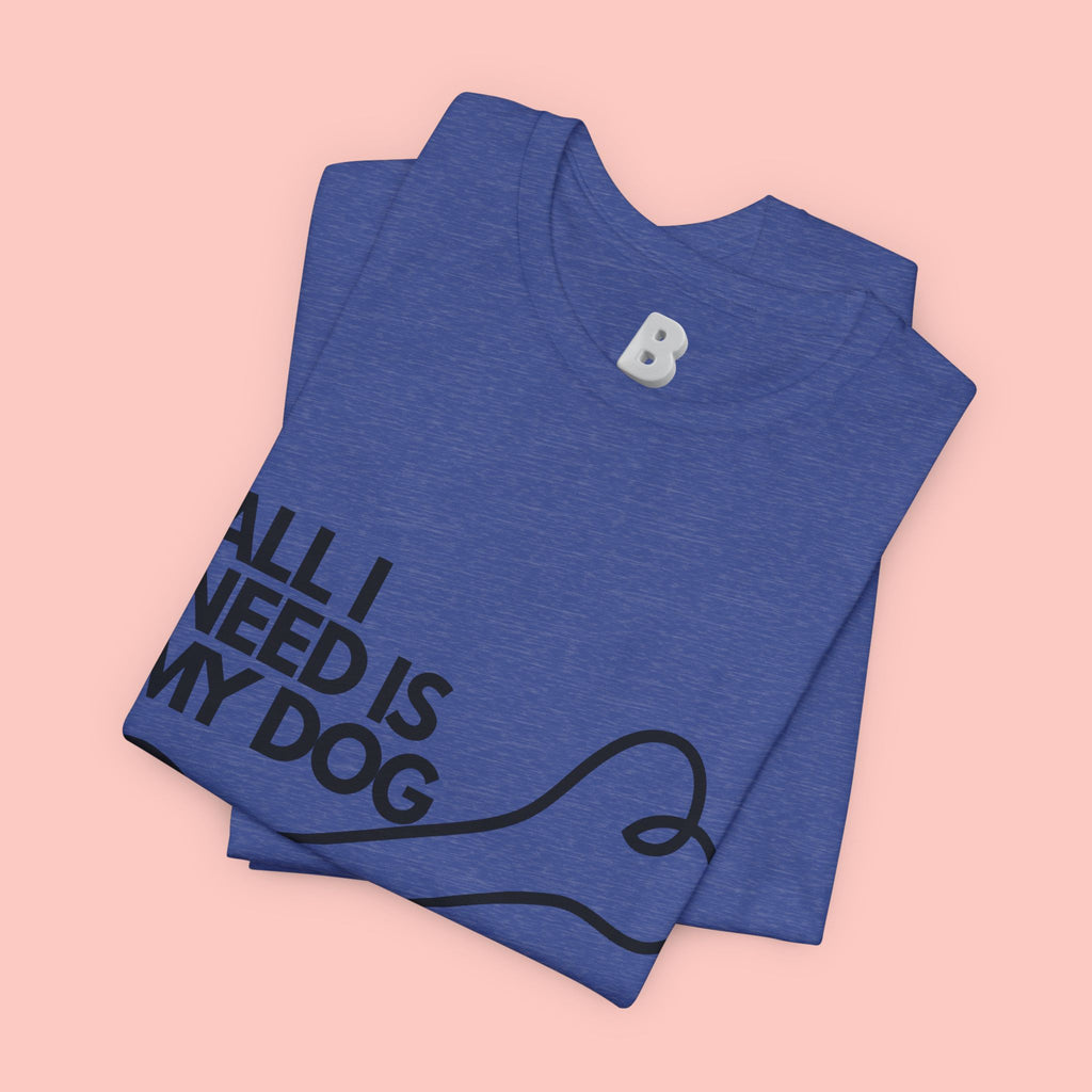 All I Need Is My Dog T-Shirt — Dog Lover Graphic Tee