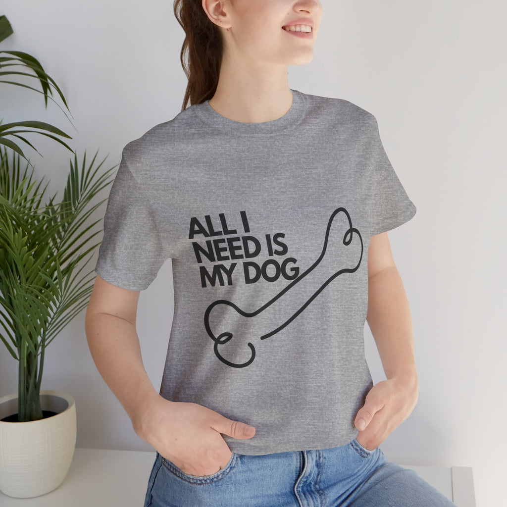 All I Need Is My Dog T-Shirt — Dog Lover Graphic Tee