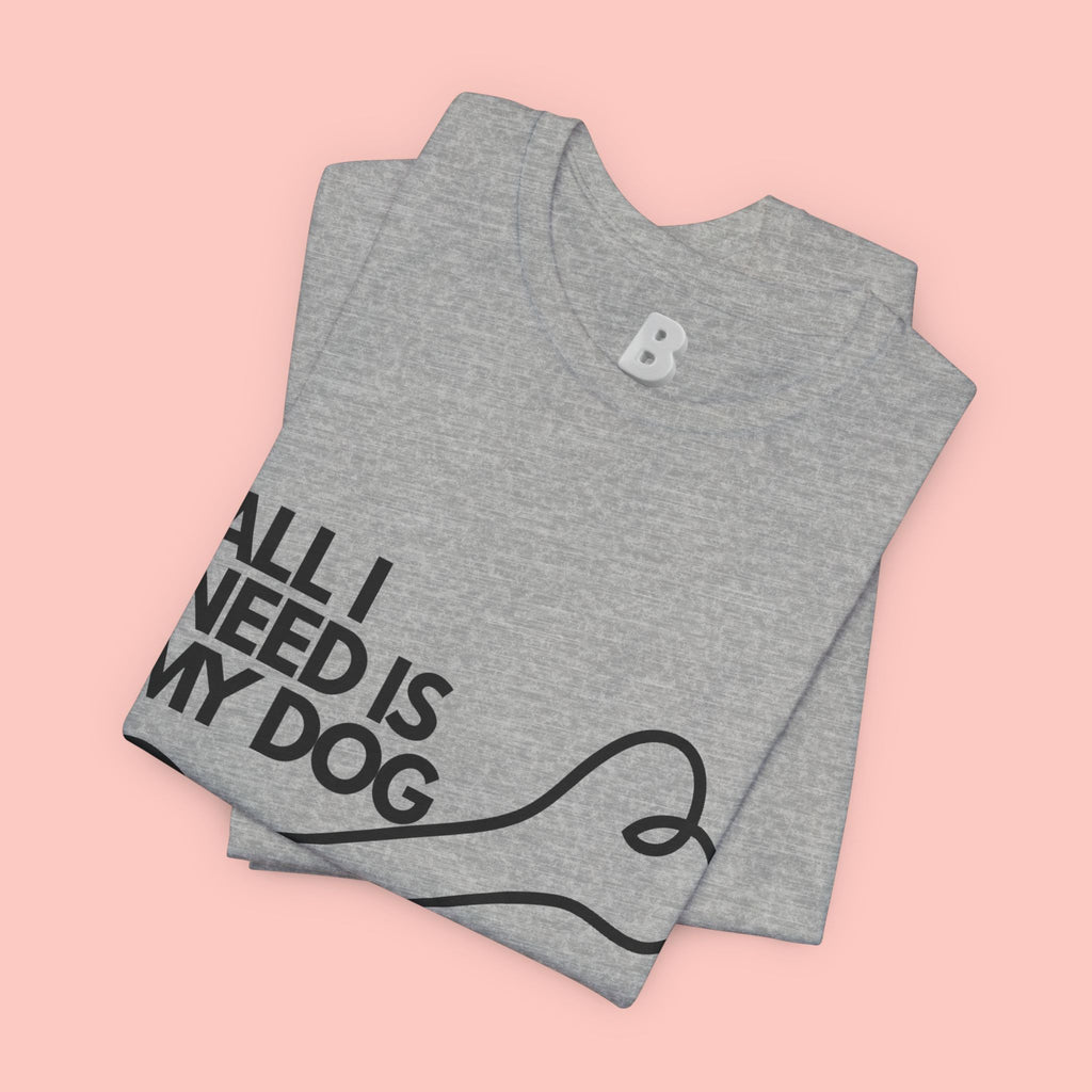 All I Need Is My Dog T-Shirt — Dog Lover Graphic Tee