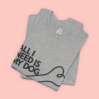 All I Need Is My Dog T-Shirt — Dog Lover Graphic Tee