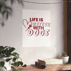Life Is Better With Dogs Matte Poster — Dog Lover Wall Art