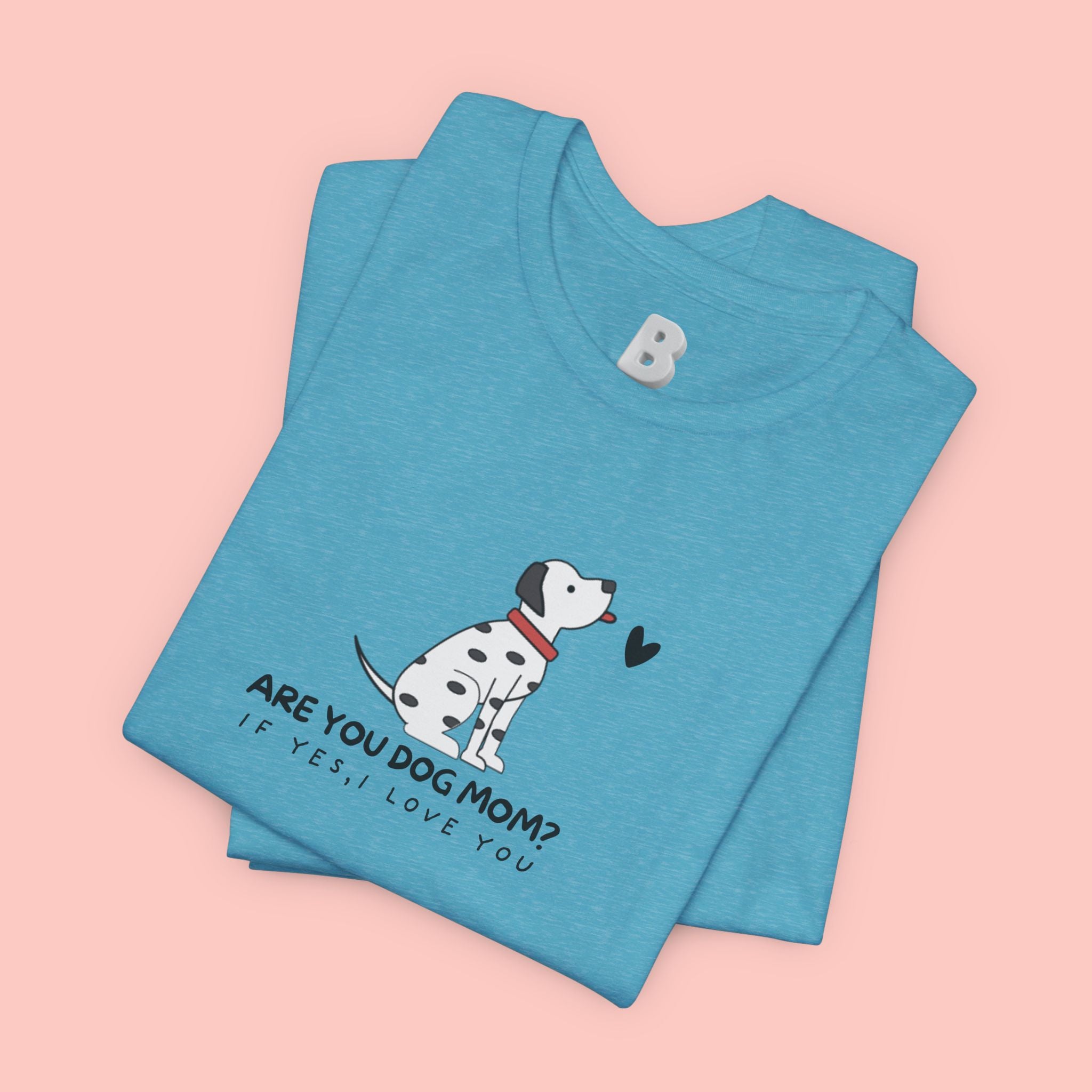 Dog Mom T-Shirt - "Are You Dog Mom? I’ll Still Love You" Cute Dalmatian Graphic Tee