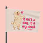 Flag - "It Isn't a Dog, It Is My Child" Decorative Pet Flag