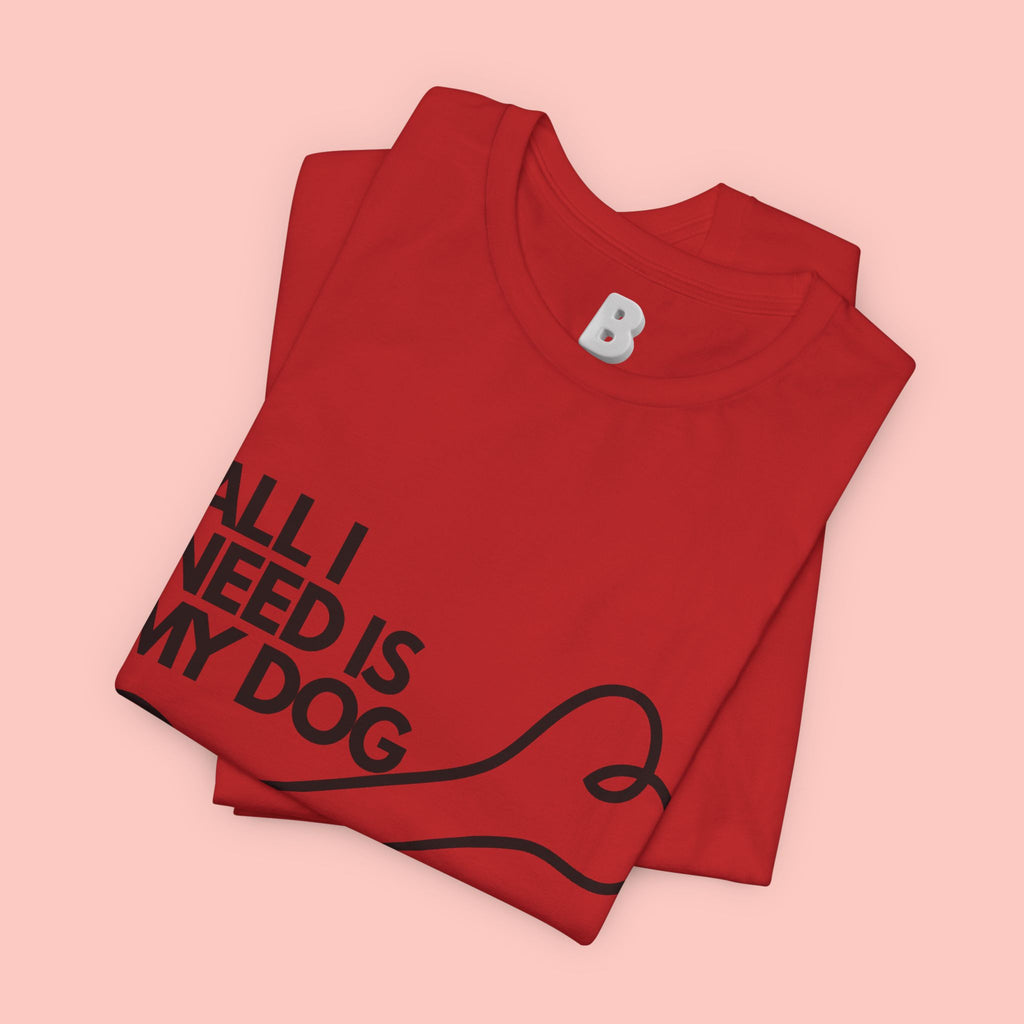 All I Need Is My Dog T-Shirt — Dog Lover Graphic Tee