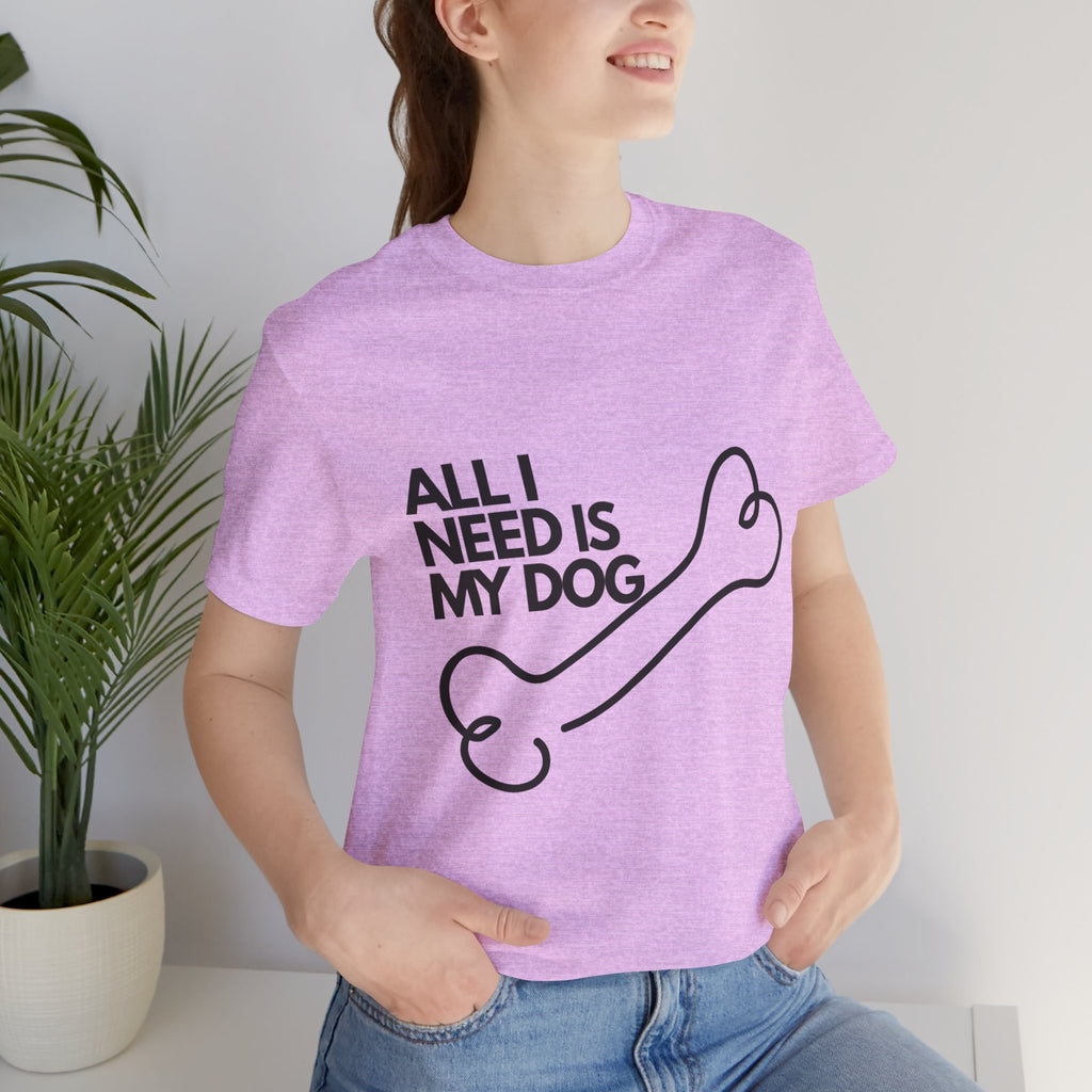 All I Need Is My Dog T-Shirt — Dog Lover Graphic Tee