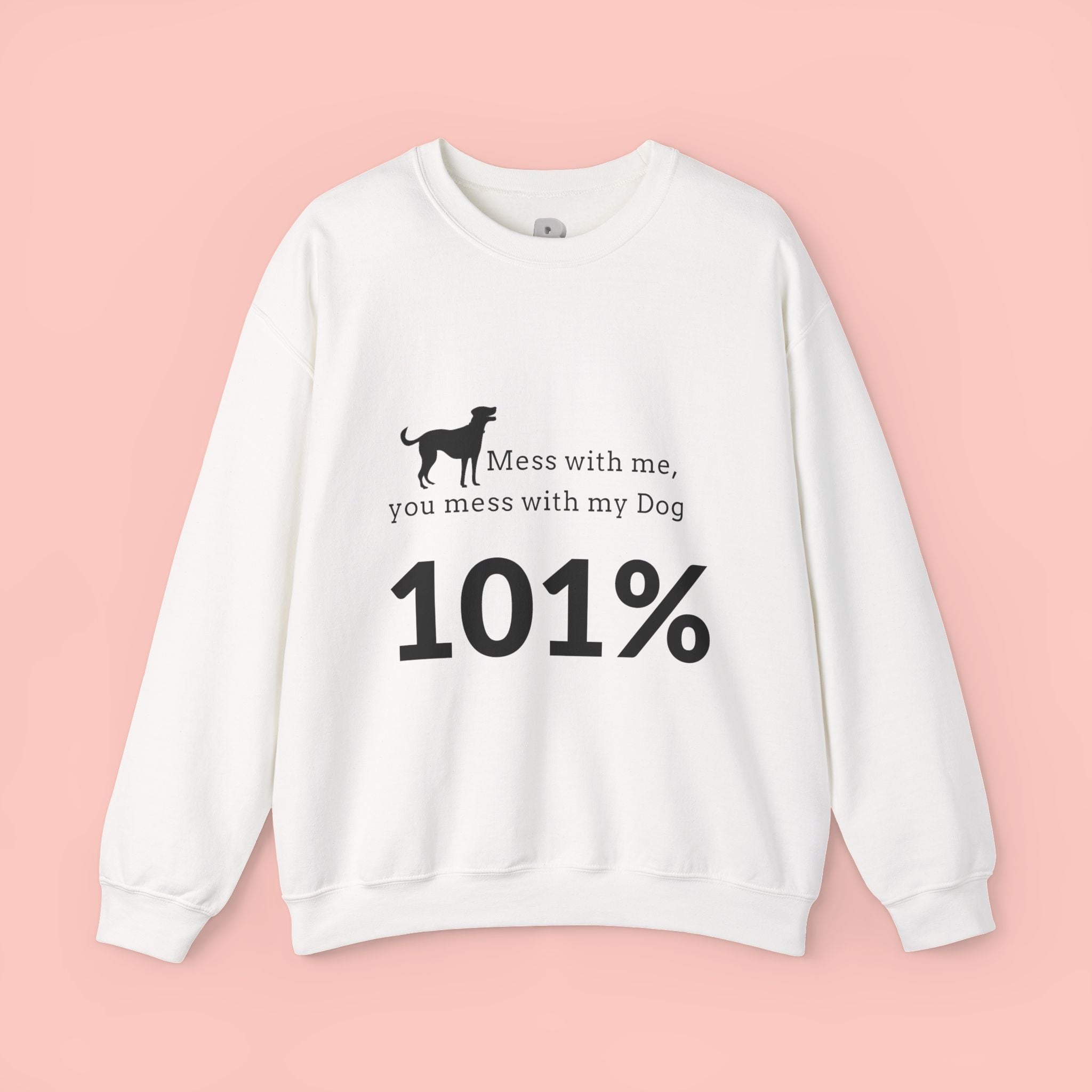 Dog Lover Sweatshirt — “Mess with me, you mess with my Dog 101%” Crewneck
