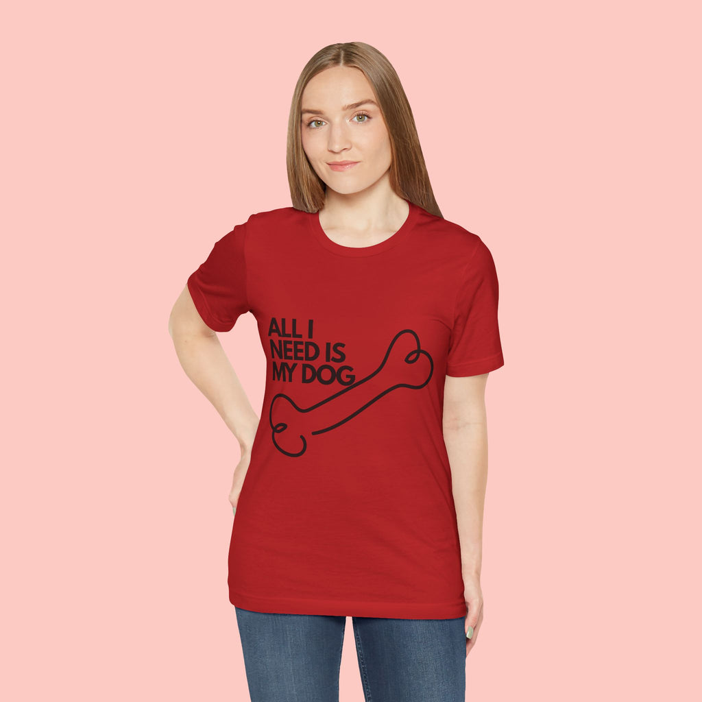 All I Need Is My Dog T-Shirt — Dog Lover Graphic Tee