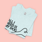 All I Need Is My Dog T-Shirt — Dog Lover Graphic Tee
