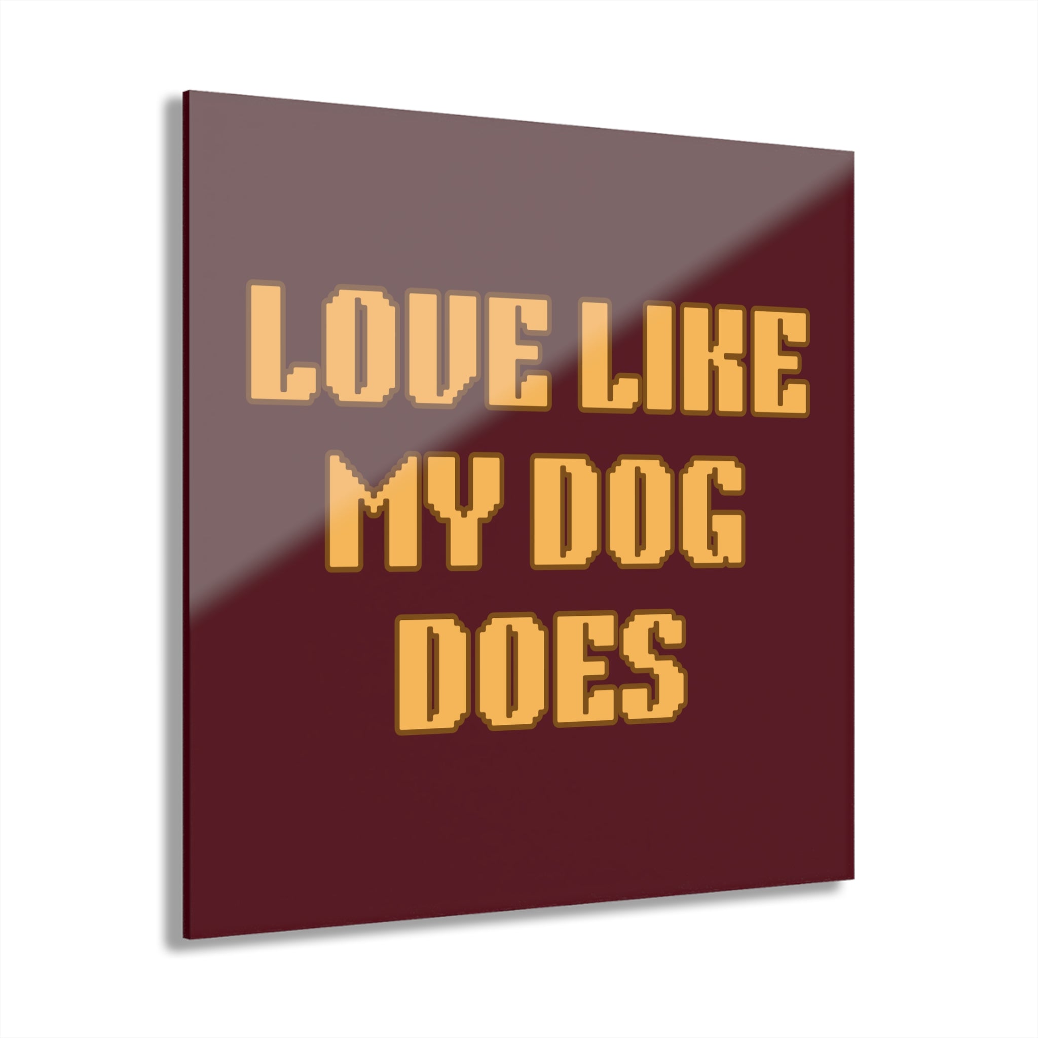 Acrylic Print - "Love Like My Dog Does" Wall Art