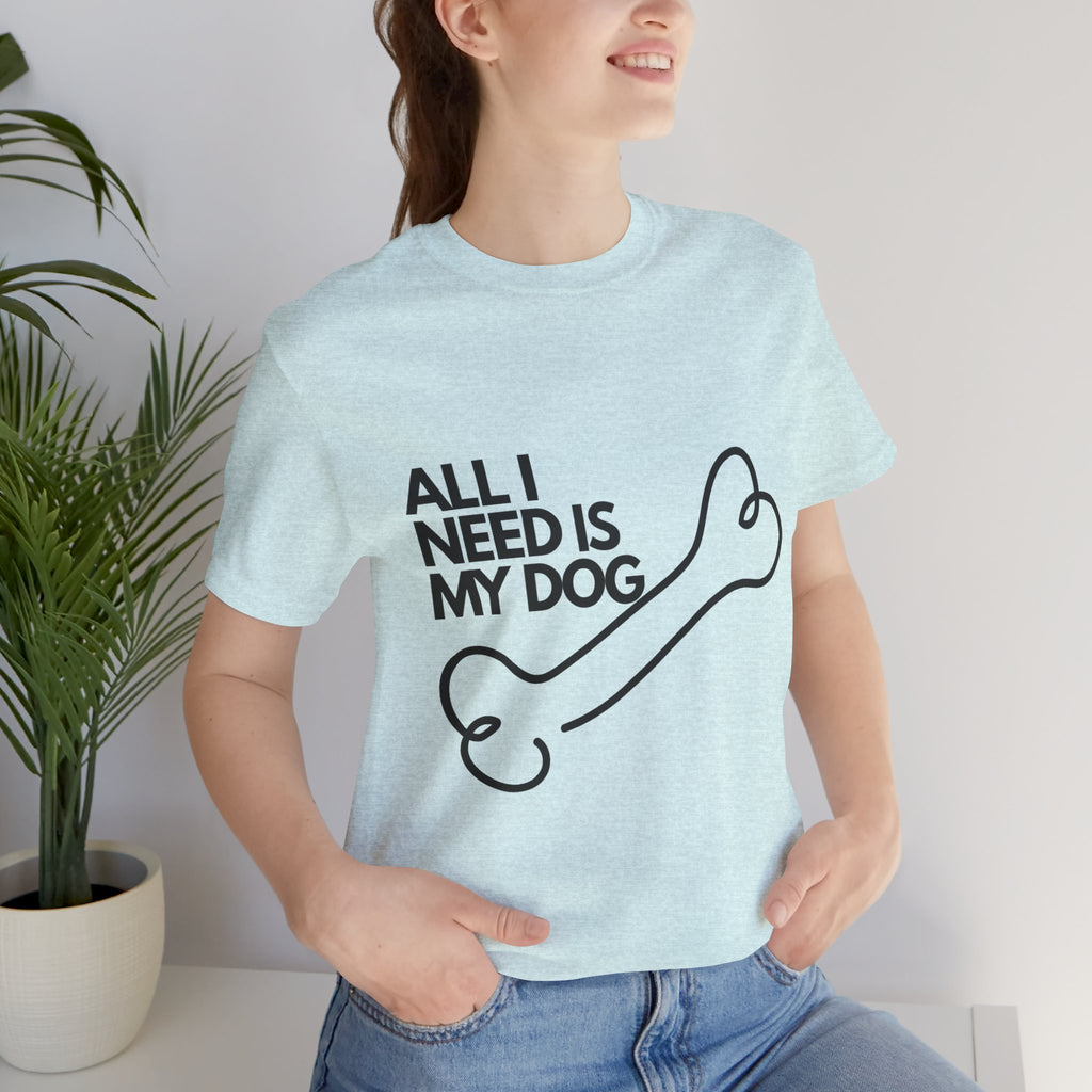 All I Need Is My Dog T-Shirt — Dog Lover Graphic Tee