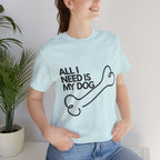 All I Need Is My Dog T-Shirt — Dog Lover Graphic Tee