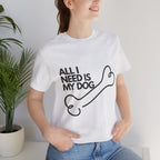 All I Need Is My Dog T-Shirt — Dog Lover Graphic Tee