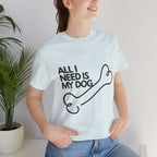 All I Need Is My Dog T-Shirt — Dog Lover Graphic Tee