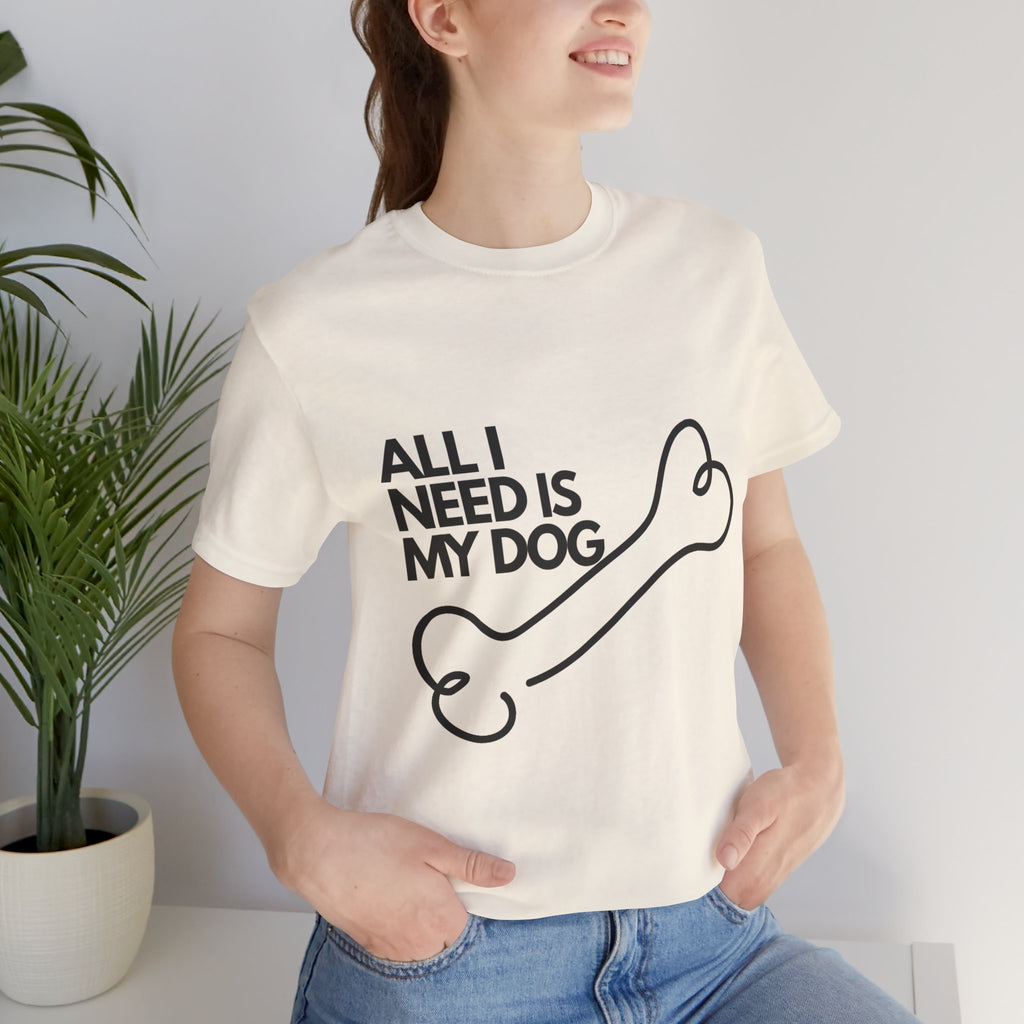 All I Need Is My Dog T-Shirt — Dog Lover Graphic Tee