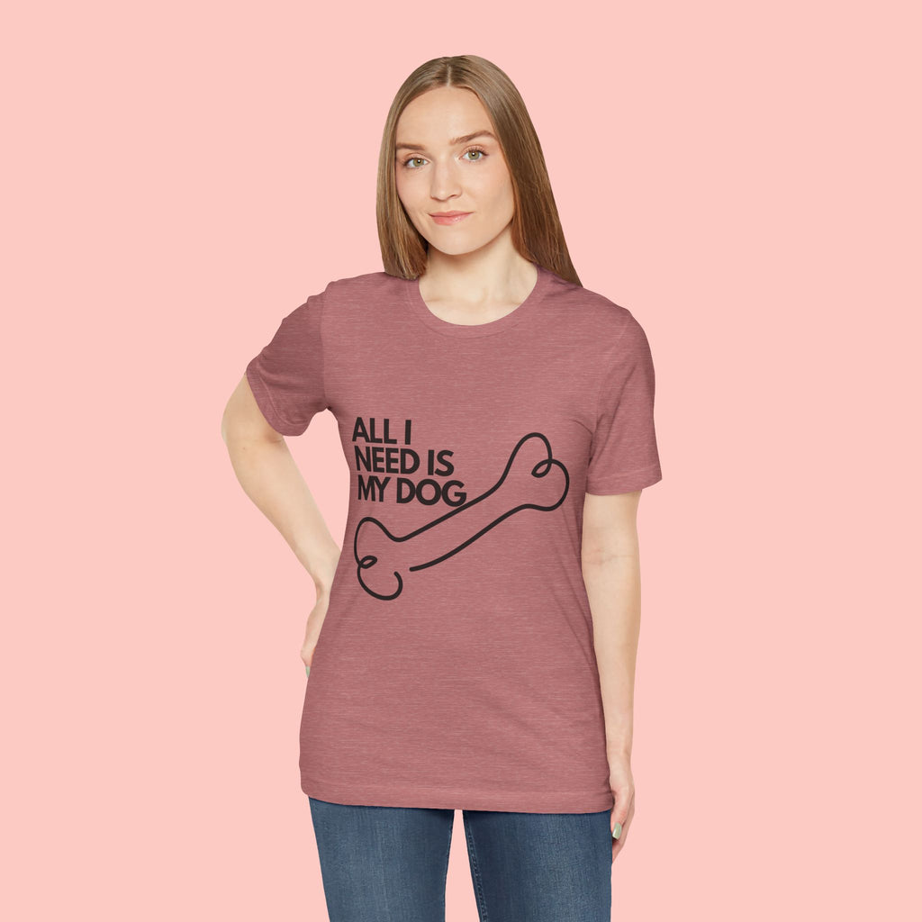 All I Need Is My Dog T-Shirt — Dog Lover Graphic Tee