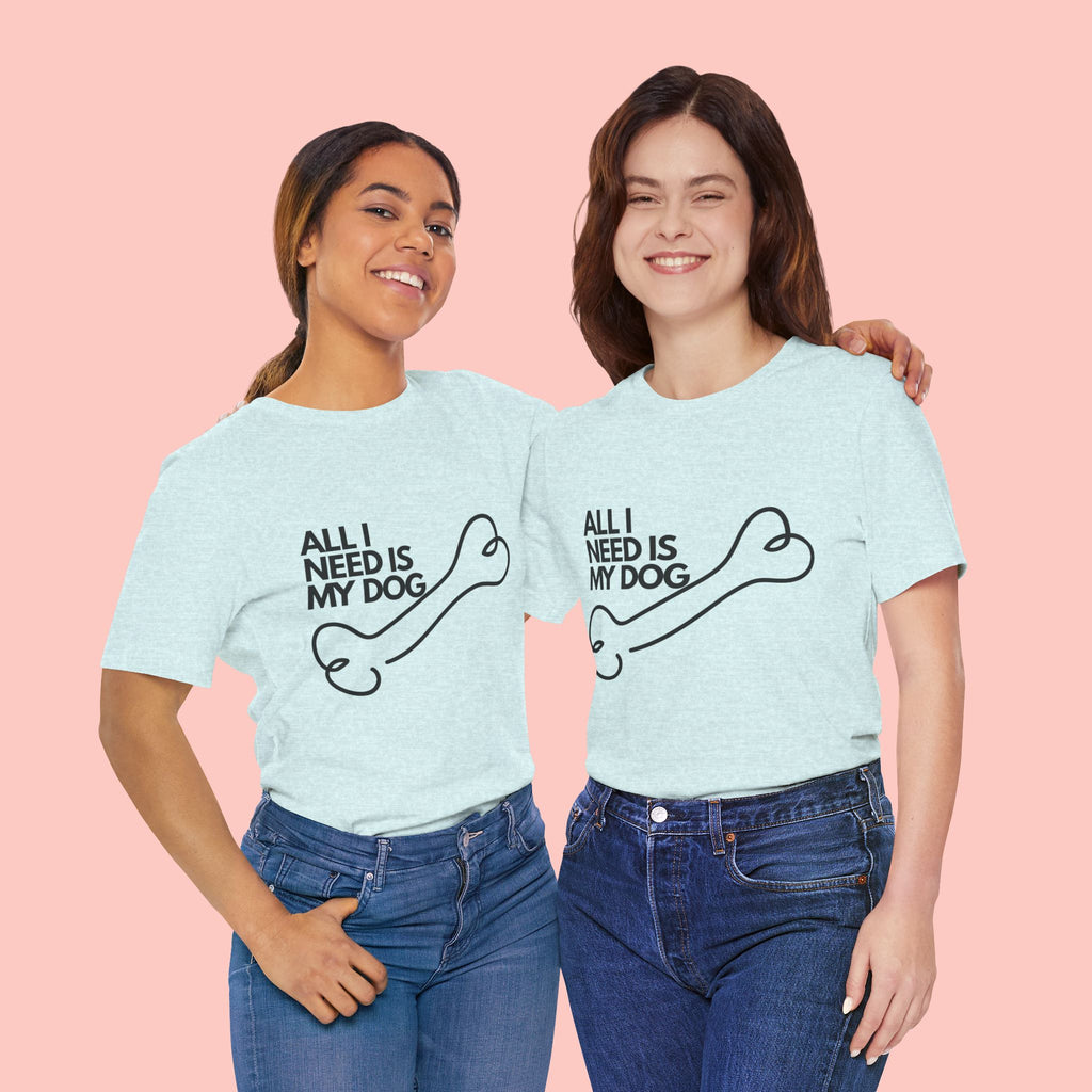 All I Need Is My Dog T-Shirt — Dog Lover Graphic Tee