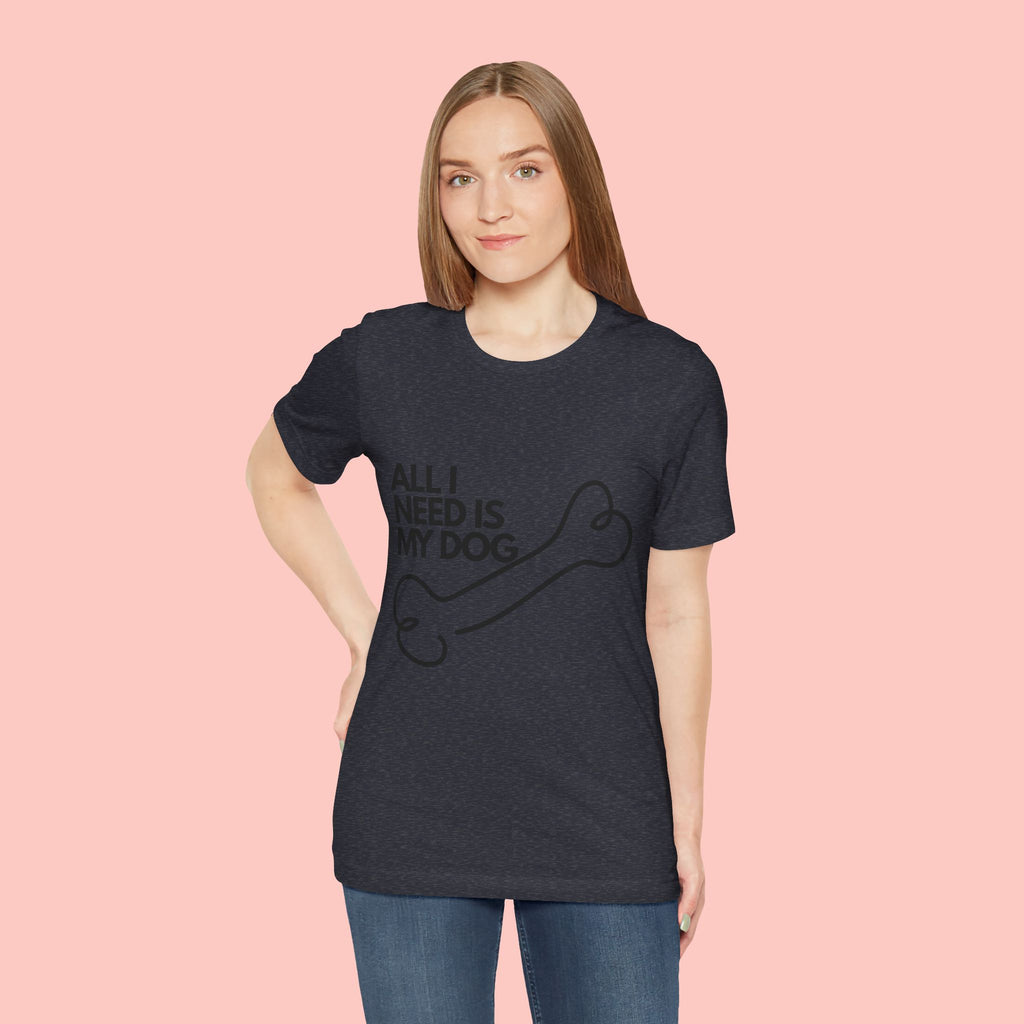 All I Need Is My Dog T-Shirt — Dog Lover Graphic Tee