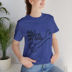 All I Need Is My Dog T-Shirt — Dog Lover Graphic Tee