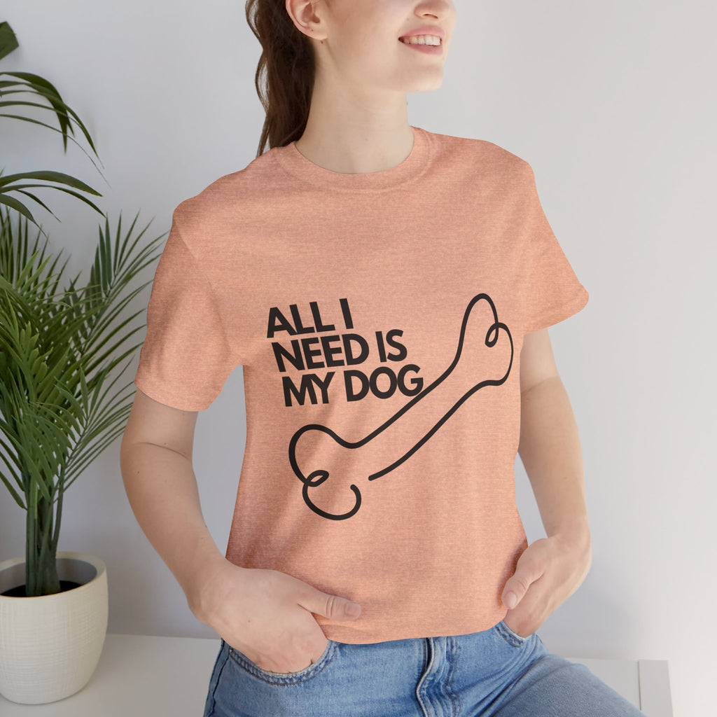 All I Need Is My Dog T-Shirt — Dog Lover Graphic Tee